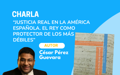 Charla: Justicia Real en la América Española. El Rey como protector de los más débiles
